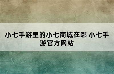 小七手游里的小七商城在哪 小七手游官方网站